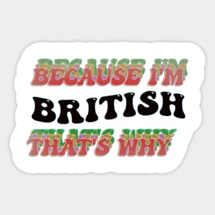 BECAUSE I AM BRITISH - THAT'S WHY Sticker